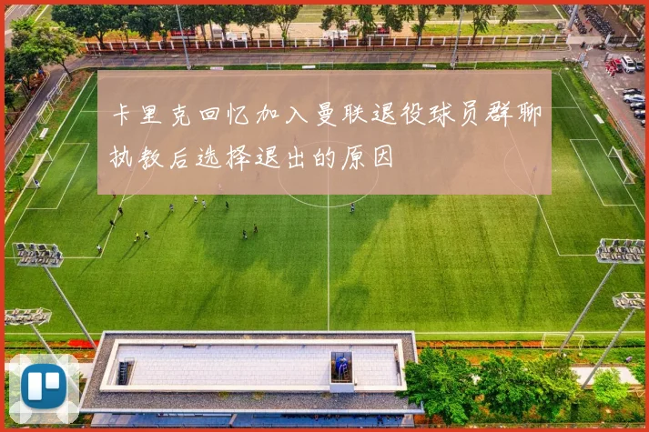 卡里克回忆加入曼联退役球员群聊执教后选择退出的原因