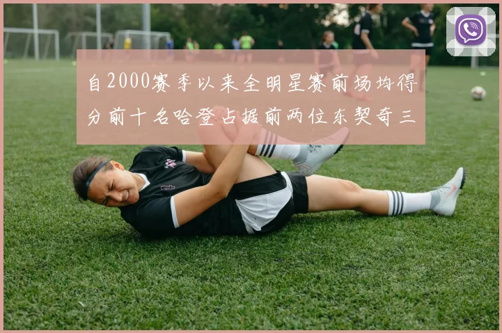 自2000赛季以来全明星赛前场均得分前十名哈登占据前两位东契奇三次上榜
