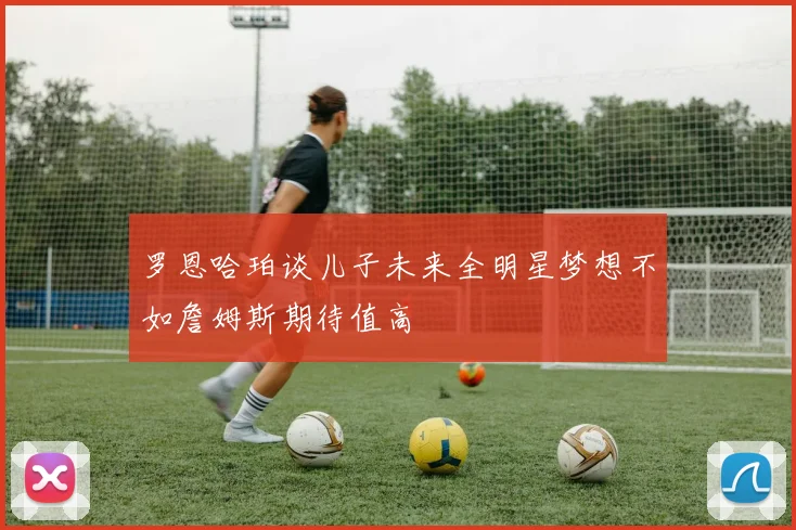 罗恩哈珀谈儿子未来全明星梦想不如詹姆斯期待值高