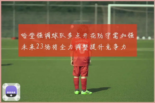 哈登强调球队多点开花防守需加强未来23场将全力调整提升竞争力