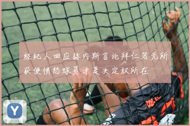 经纪人回应赫内斯言论拜仁若无所获便愤怒球员才是决定权所在