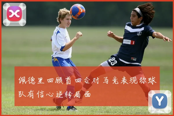 佩德里回顾首回合对马竞表现称球队有信心逆转局面
