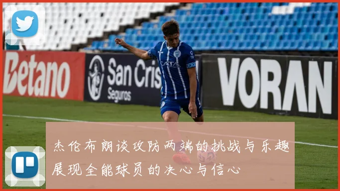 杰伦布朗谈攻防两端的挑战与乐趣展现全能球员的决心与信心