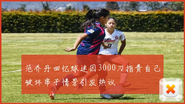 范乔丹回忆球迷因3000刀指责自己破坏串子情景引发热议