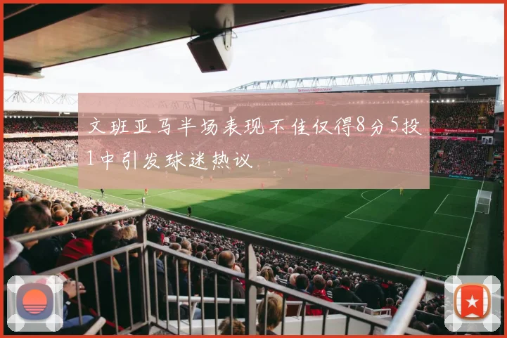 文班亚马半场表现不佳仅得8分5投1中引发球迷热议