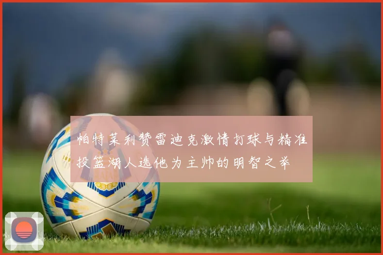 帕特莱利赞雷迪克激情打球与精准投篮湖人选他为主帅的明智之举