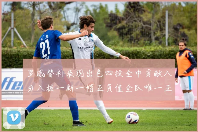 罗威替补表现出色四投全中贡献八分八板一断一帽正负值全队唯一正值