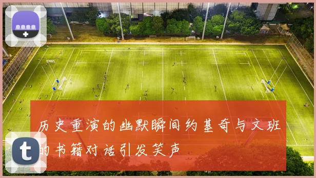 历史重演的幽默瞬间约基奇与文班的书籍对话引发笑声