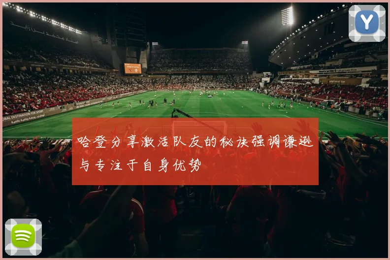 哈登分享激活队友的秘诀强调谦逊与专注于自身优势