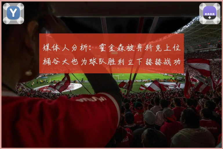 媒体人分析：霍金森被弃科克上位桶谷大也为球队胜利立下赫赫战功