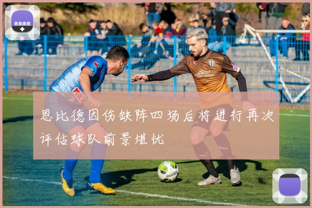 恩比德因伤缺阵四场后将进行再次评估球队前景堪忧